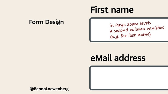 @BennoLoewenberg
Form Design
First name
eMail address
in large zoom levels
a second column vanishes
(e. 
g. for last name)
