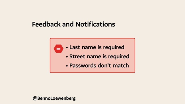 @BennoLoewenberg
Feedback and Notifications
• Last name is required
• Street name is required
• Passwords don’t match
−
