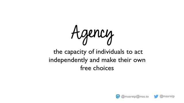 @maaretp
@maaretp@mas.to
Agency
the capacity of individuals to act
independently and make their own
free choices
