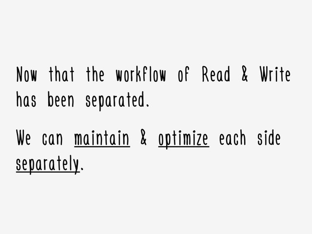 Now that the workflow of Read & Write
has been separated.
We can maintain & optimize each side
separately.
