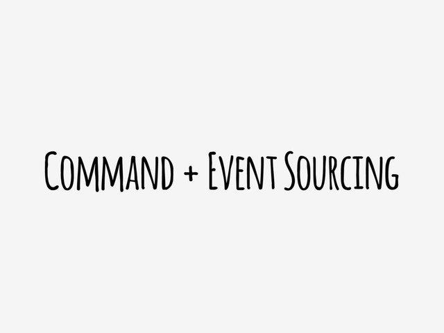 Command + Event Sourcing

