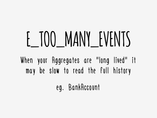 E_TOO_MANY_EVENTS
When your Aggregates are "long lived" it
may be slow to read the full history
eg. BankAccount
