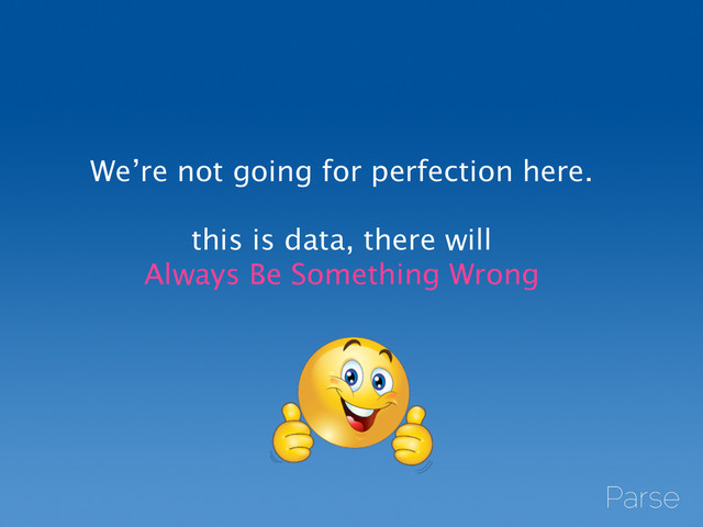 We’re not going for perfection here. 
!
this is data, there will 
Always Be Something Wrong
