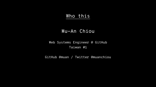 Who this
Mu-An Chiou
Web Systems Engineer @ GitHub
Taiwan #1
GitHub @muan / Twitter @muanchiou
