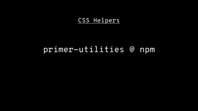 CSS Helpers
primer-utilities @ npm
