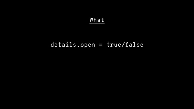 What
details.open = true/false
