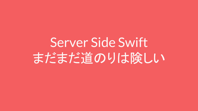 Server Side Swift
まだまだ道のりは険しい
