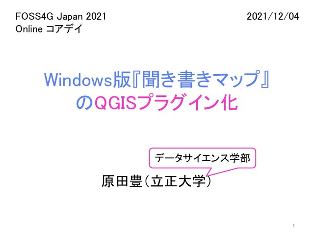 Windows版『聞き書きマップ』
のQGISプラグイン化
原田豊（立正大学）
1
FOSS4G Japan 2021
Online コアデイ
2021/12/04
データサイエンス学部
