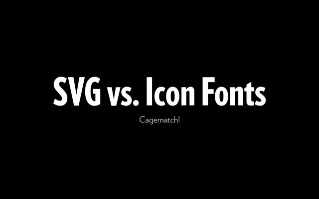 SVG vs. Icon Fonts
Cagematch!
