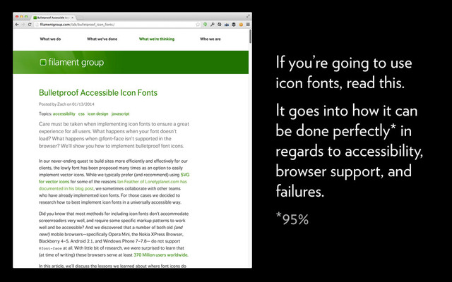If you’re going to use
icon fonts, read this.
It goes into how it can
be done perfectly* in
regards to accessibility,
browser support, and
failures.
*95%

