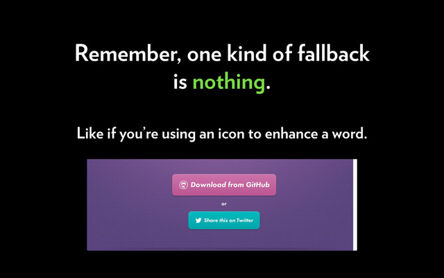 Remember, one kind of fallback
is nothing.
Like if you’re using an icon to enhance a word.
