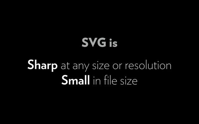 Sharp at any size or resolution
Small in ﬁle size
SVG is
