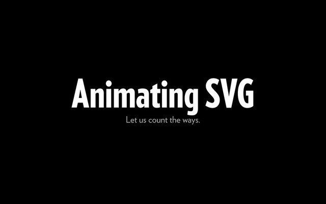 Animating SVG
Let us count the ways.
