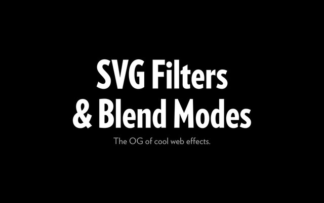 SVG Filters
& Blend Modes
The OG of cool web eﬀects.
