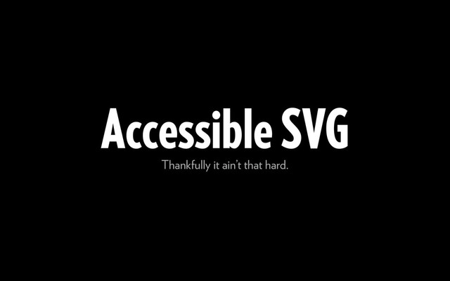 Accessible SVG
Thankfully it ain’t that hard.
