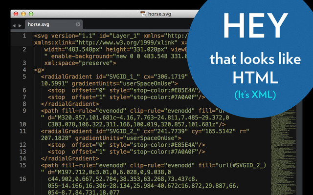 HEY
that looks like
HTML
(It’s XML)
