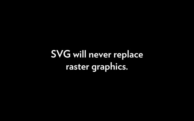 SVG will never replace
raster graphics.
