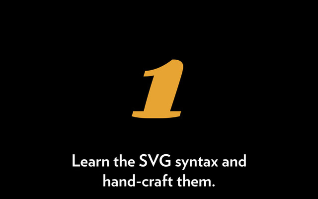 1
Learn the SVG syntax and
hand-craft them.
