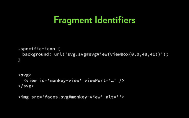 .specific-icon {
background: url('svg.svg#svgView(viewBox(0,0,48,41))');
}



<img src="faces.svg#monkey-view" alt="">
Fragment Identiﬁers
