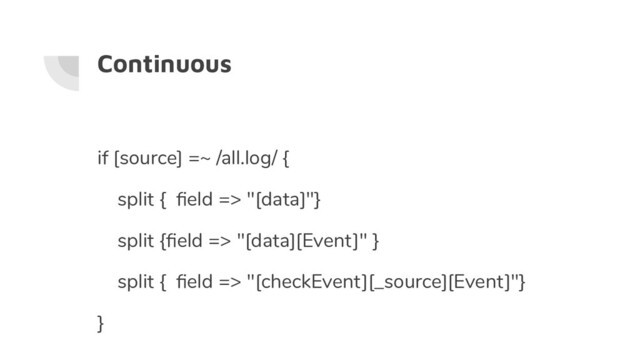 Continuous
if [source] =~ /all.log/ {
split { ﬁeld => "[data]"}
split {ﬁeld => "[data][Event]" }
split { ﬁeld => "[checkEvent][_source][Event]"}
}
