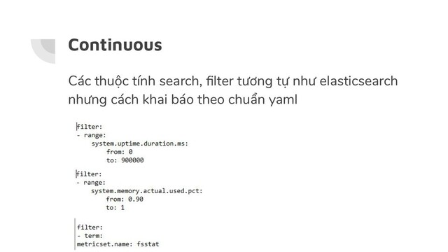 Continuous
Các thuộc tính search, ﬁlter tương tự như elasticsearch
nhưng cách khai báo theo chuẩn yaml
