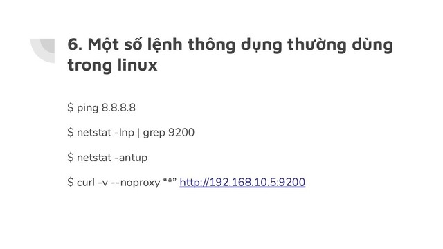 6. Một số lệnh thông dụng thường dùng
trong linux
$ ping 8.8.8.8
$ netstat -lnp | grep 9200
$ netstat -antup
$ curl -v --noproxy “*” http://192.168.10.5:9200
