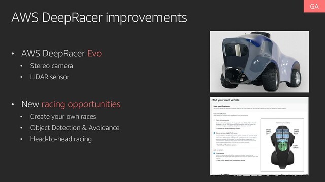AWS DeepRacer improvements
• AWS DeepRacer Evo
• Stereo camera
• LIDAR sensor
• New racing opportunities
• Create your own races
• Object Detection & Avoidance
• Head-to-head racing
