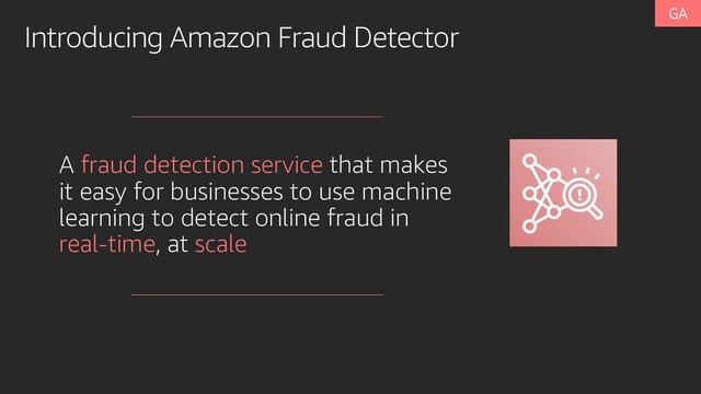 Introducing Amazon Fraud Detector
A fraud detection service that makes
it easy for businesses to use machine
learning to detect online fraud in
real-time, at scale
