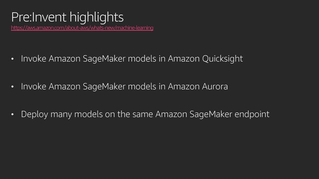Pre:Invent highlights
https://aws.amazon.com/about-aws/whats-new/machine-learning
• Invoke Amazon SageMaker models in Amazon Quicksight
• Invoke Amazon SageMaker models in Amazon Aurora
• Deploy many models on the same Amazon SageMaker endpoint
