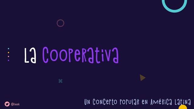 La cooperativa
Un concepto popular en América Latina
@ixek
