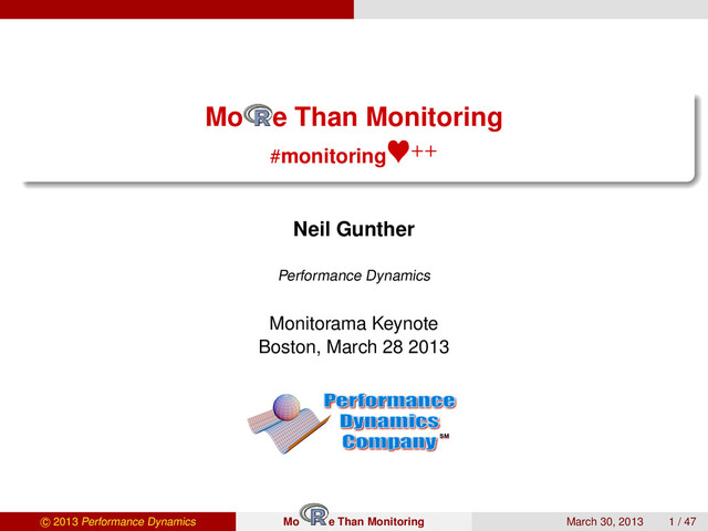 Mo e Than Monitoring
#monitoring ++
Neil Gunther
Performance Dynamics
Monitorama Keynote
Boston, March 28 2013
SM
c 2013 Performance Dynamics Mo e Than Monitoring March 30, 2013 1 / 47
