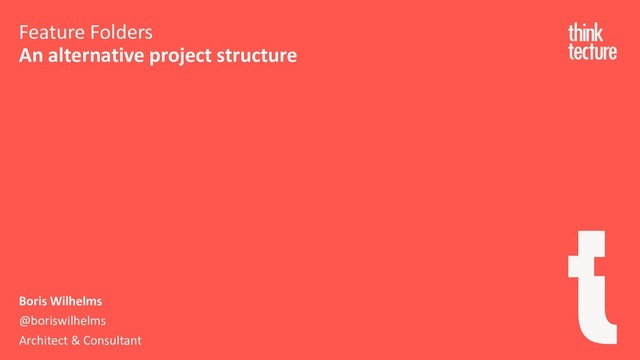 Feature Folders
An alternative project structure
Boris Wilhelms
@boriswilhelms
Architect & Consultant
