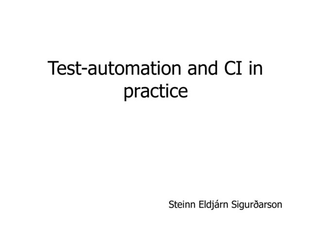 Test-automation and CI in
practice
Steinn Eldjárn Sigurðarson
