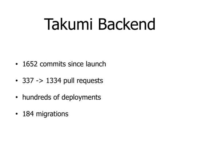 Takumi Backend
• 1652 commits since launch
• 337 -> 1334 pull requests
• hundreds of deployments
• 184 migrations
