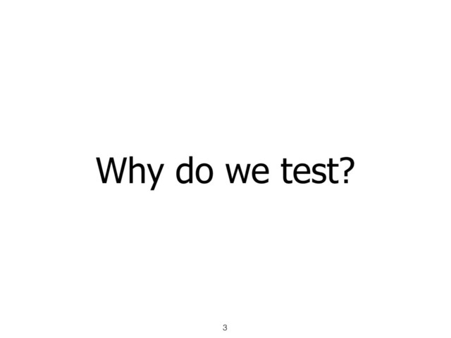 Why do we test?
3

