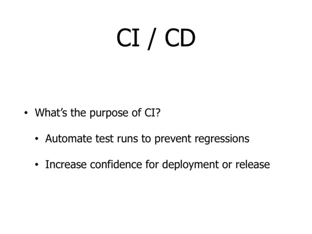 CI / CD
• What’s the purpose of CI?
• Automate test runs to prevent regressions
• Increase confidence for deployment or release
