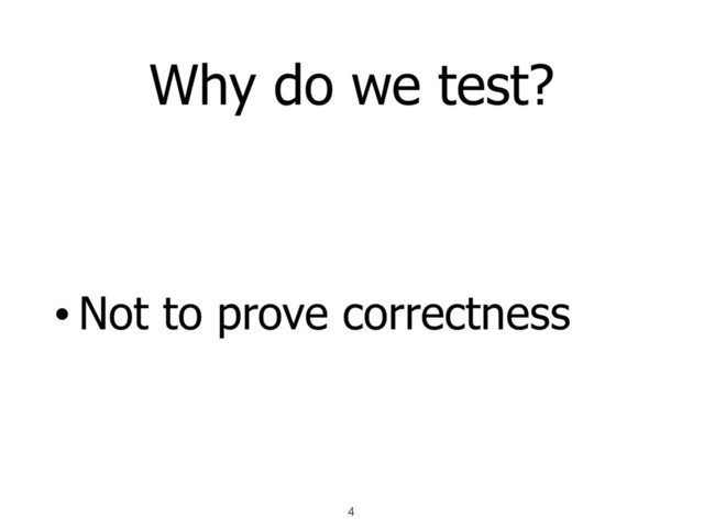 Why do we test?
• Not to prove correctness
4
