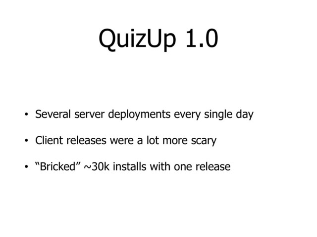 QuizUp 1.0
• Several server deployments every single day
• Client releases were a lot more scary
• “Bricked” ~30k installs with one release
