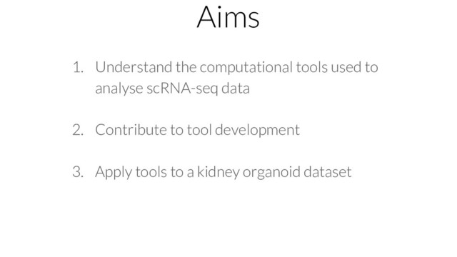 Aims
1. Understand the computational tools used to
analyse scRNA-seq data
2. Contribute to tool development
3. Apply tools to a kidney organoid dataset
