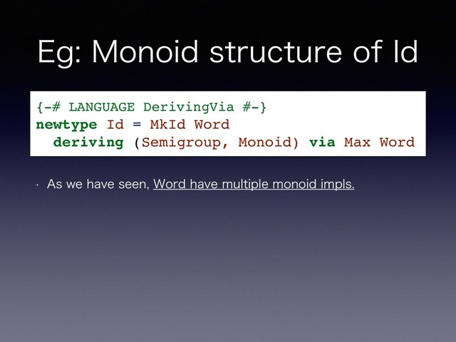 &H.POPJETUSVDUVSFPG*E
w "TXFIBWFTFFO8PSEIBWFNVMUJQMFNPOPJEJNQMT
{-# LANGUAGE DerivingVia #-}
newtype Id = MkId Word
deriving (Semigroup, Monoid) via Max Word
