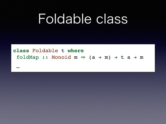 'PMEBCMFDMBTT
class Foldable t where
foldMap :: Monoid m 㱺 (a " m) " t a " m
…
