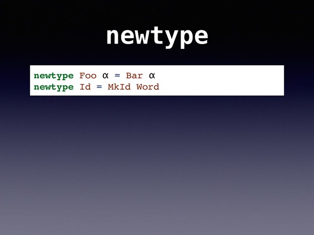 newtype
newtype Foo α = Bar α
newtype Id = MkId Word

