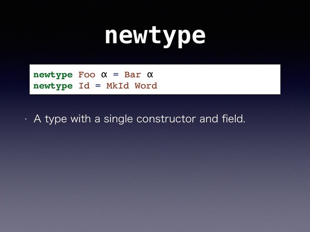 newtype
w "UZQFXJUIBTJOHMFDPOTUSVDUPSBOEpFME
newtype Foo α = Bar α
newtype Id = MkId Word
