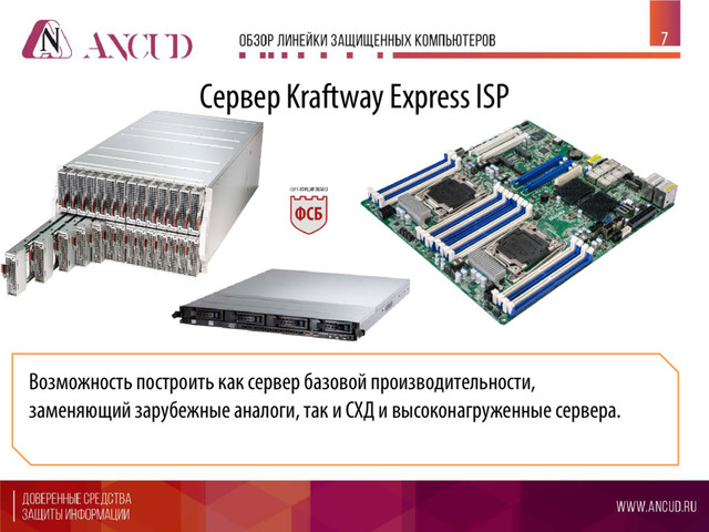 7
Возможность построить как сервер базовой производительности,
заменяющий зарубежные аналоги, так и СХД и высоконагруженные сервера.
Сервер Kraftway Express ISP
