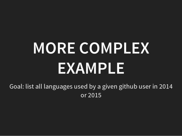 MORE COMPLEX
EXAMPLE
Goal: list all languages used by a given github user in 2014
or 2015
