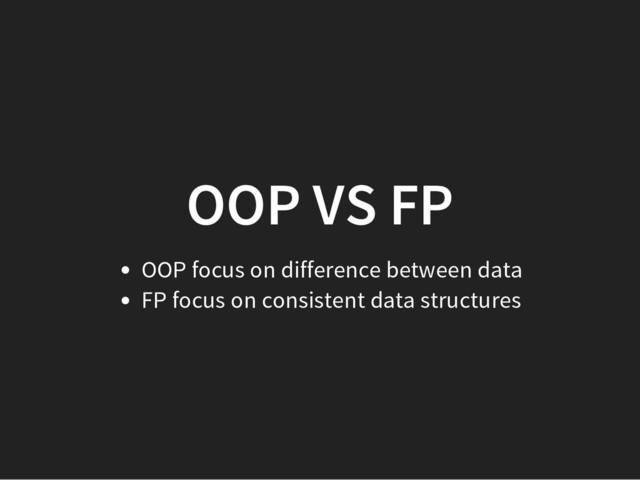 OOP VS FP
OOP focus on difference between data
FP focus on consistent data structures

