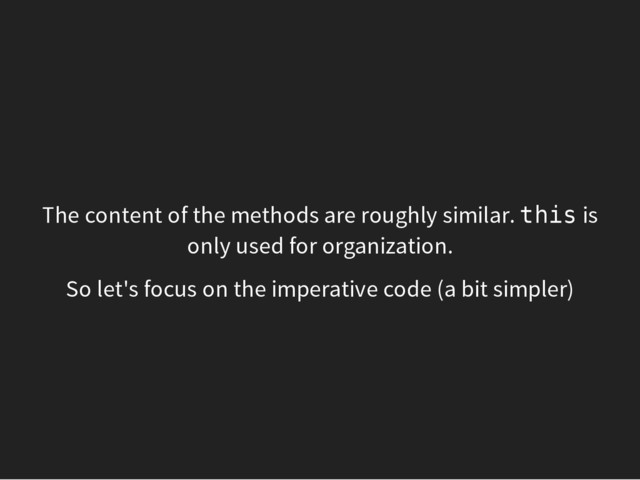 The content of the methods are roughly similar. t
h
i
s is
only used for organization.
So let's focus on the imperative code (a bit simpler)
