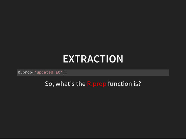 EXTRACTION
R
.
p
r
o
p
(
'
u
p
d
a
t
e
d
_
a
t
'
)
;
So, what's the R.prop function is?
