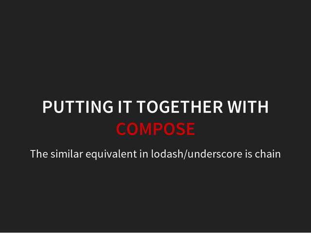 PUTTING IT TOGETHER WITH
COMPOSE
The similar equivalent in lodash/underscore is chain
