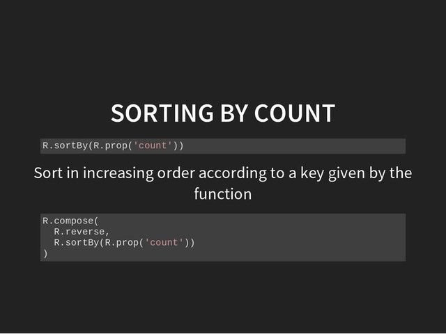 SORTING BY COUNT
R
.
s
o
r
t
B
y
(
R
.
p
r
o
p
(
'
c
o
u
n
t
'
)
)
Sort in increasing order according to a key given by the
function
R
.
c
o
m
p
o
s
e
(
R
.
r
e
v
e
r
s
e
,
R
.
s
o
r
t
B
y
(
R
.
p
r
o
p
(
'
c
o
u
n
t
'
)
)
)
